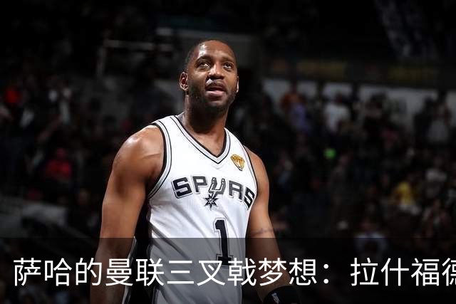 萨哈的曼联三叉戟梦想：拉什福德、舍什科与姆伯莫的组合拳