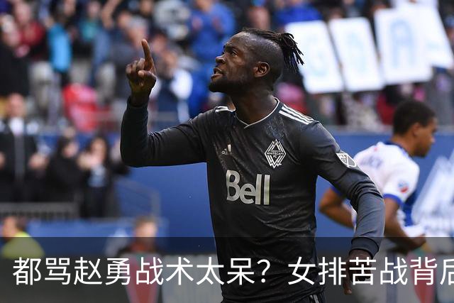 都骂赵勇战术太呆？女排苦战背后的无奈真相，他真没王牌可用