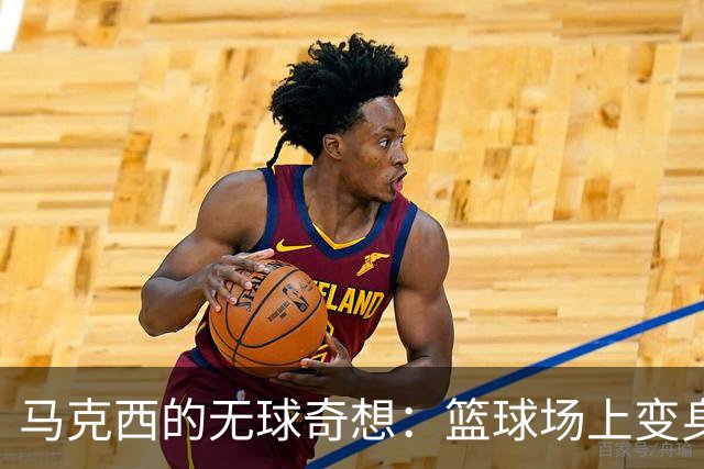 马克西的无球奇想：篮球场上变身“隐形人